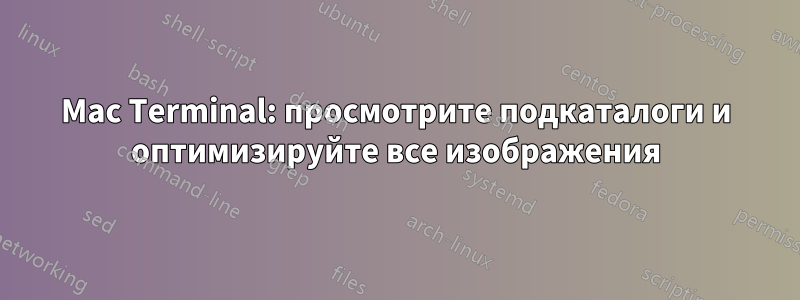 Mac Terminal: просмотрите подкаталоги и оптимизируйте все изображения