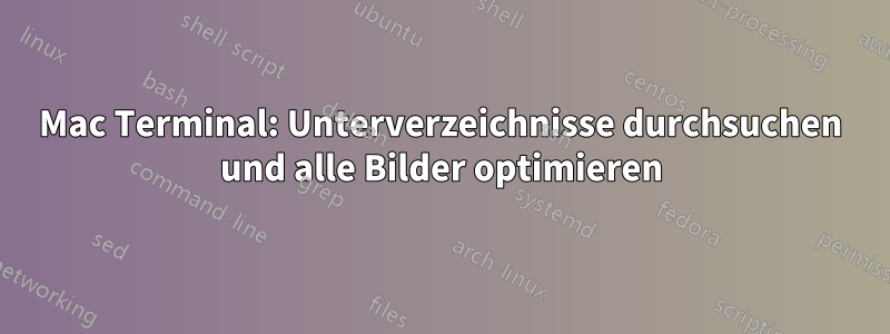 Mac Terminal: Unterverzeichnisse durchsuchen und alle Bilder optimieren