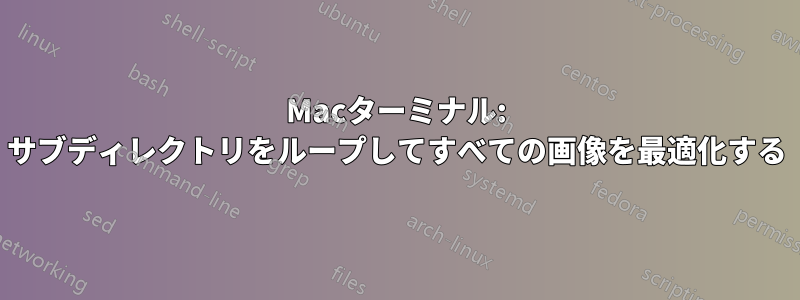 Macターミナル: サブディレクトリをループしてすべての画像を最適化する