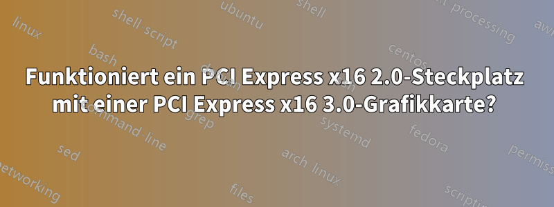 Funktioniert ein PCI Express x16 2.0-Steckplatz mit einer PCI Express x16 3.0-Grafikkarte?