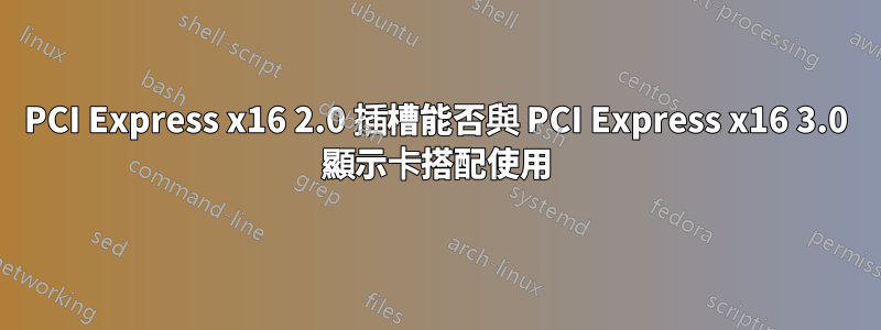 PCI Express x16 2.0 插槽能否與 PCI Express x16 3.0 顯示卡搭配使用