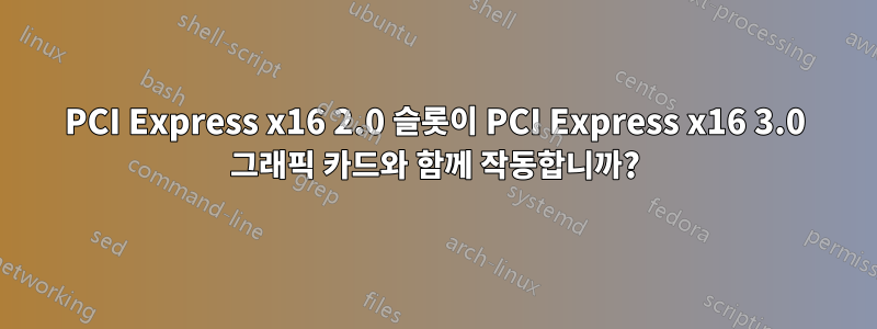 PCI Express x16 2.0 슬롯이 PCI Express x16 3.0 그래픽 카드와 함께 작동합니까?