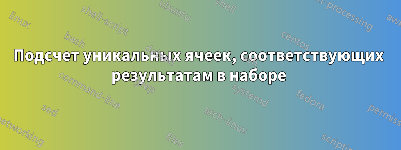 Подсчет уникальных ячеек, соответствующих результатам в наборе