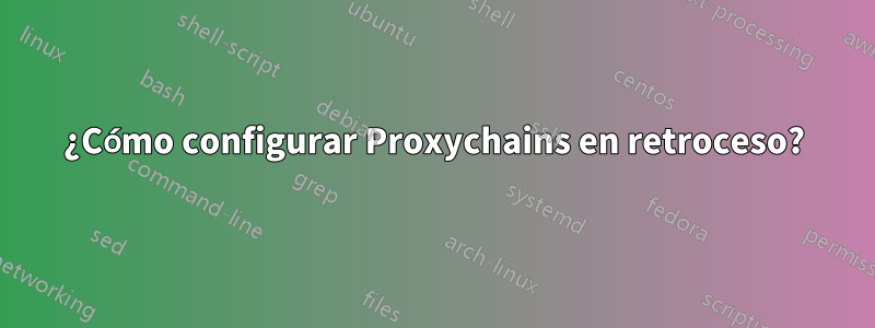 ¿Cómo configurar Proxychains en retroceso?