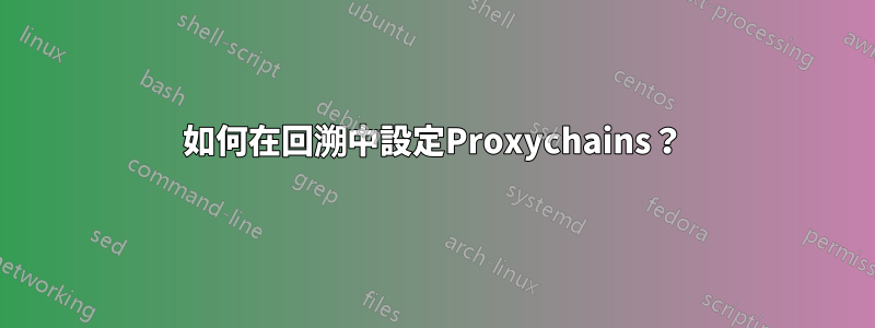 如何在回溯中設定Proxychains？