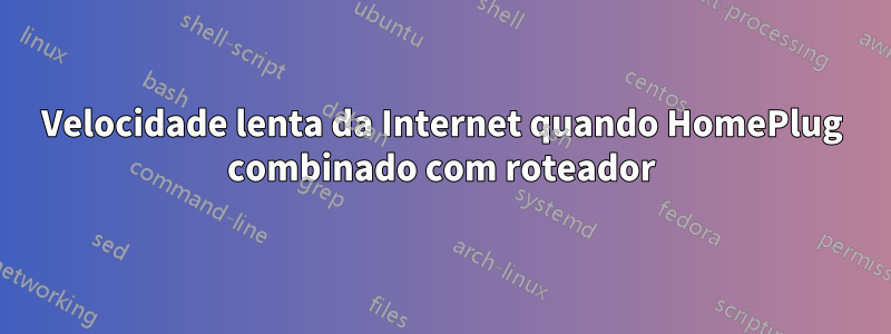 Velocidade lenta da Internet quando HomePlug combinado com roteador