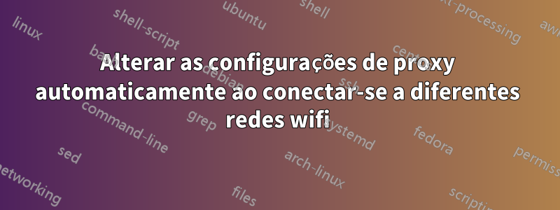 Alterar as configurações de proxy automaticamente ao conectar-se a diferentes redes wifi