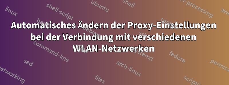 Automatisches Ändern der Proxy-Einstellungen bei der Verbindung mit verschiedenen WLAN-Netzwerken