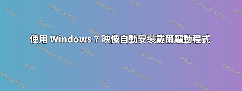 使用 Windows 7 映像自動安裝戴爾驅動程式