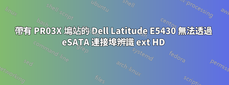 帶有 PR03X 塢站的 Dell Latitude E5430 無法透過 eSATA 連接埠辨識 ext HD