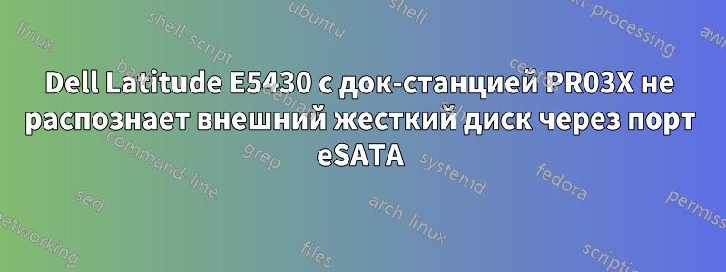 Dell Latitude E5430 с док-станцией PR03X не распознает внешний жесткий диск через порт eSATA