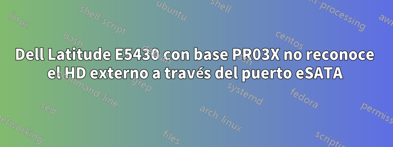 Dell Latitude E5430 con base PR03X no reconoce el HD externo a través del puerto eSATA