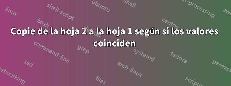 Copie de la hoja 2 a la hoja 1 según si los valores coinciden