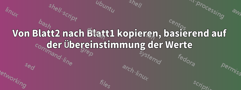 Von Blatt2 nach Blatt1 kopieren, basierend auf der Übereinstimmung der Werte