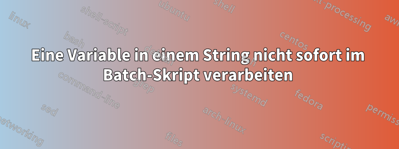 Eine Variable in einem String nicht sofort im Batch-Skript verarbeiten