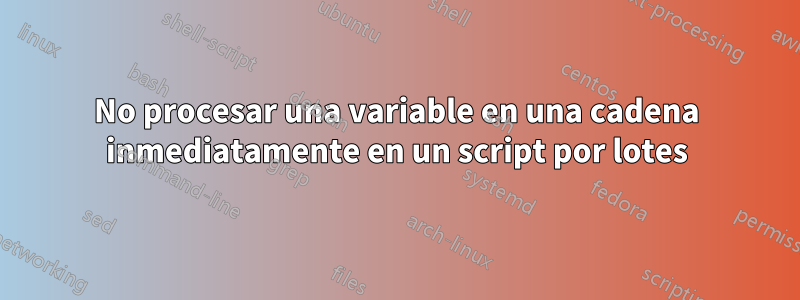 No procesar una variable en una cadena inmediatamente en un script por lotes