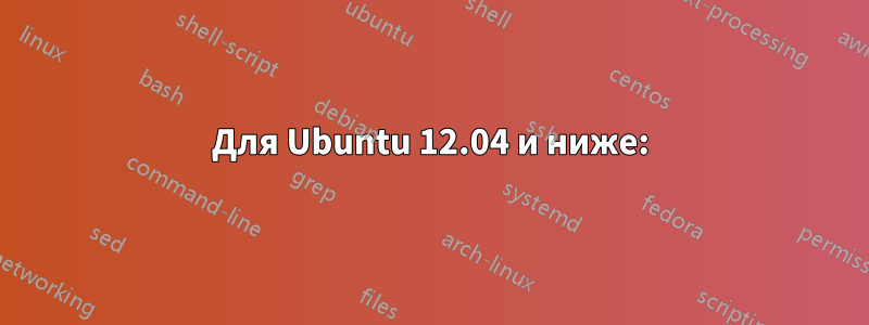 Для Ubuntu 12.04 и ниже: