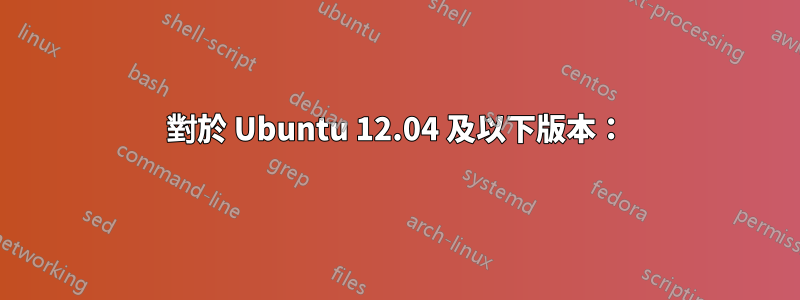 對於 Ubuntu 12.04 及以下版本：