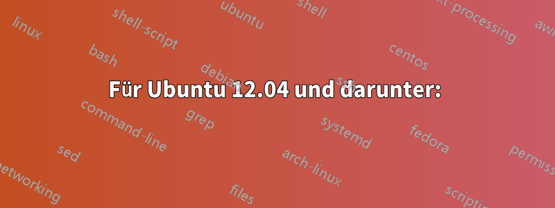 Für Ubuntu 12.04 und darunter: