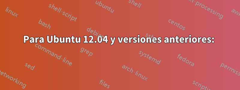 Para Ubuntu 12.04 y versiones anteriores: