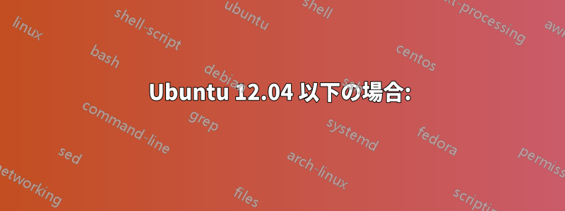 Ubuntu 12.04 以下の場合: