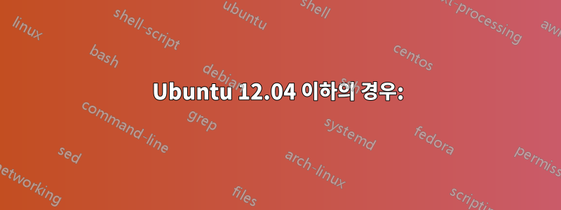 Ubuntu 12.04 이하의 경우: