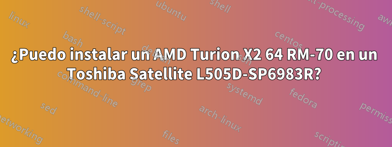 ¿Puedo instalar un AMD Turion X2 64 RM-70 en un Toshiba Satellite L505D-SP6983R?