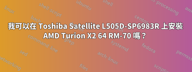 我可以在 Toshiba Satellite L505D-SP6983R 上安裝 AMD Turion X2 64 RM-70 嗎？