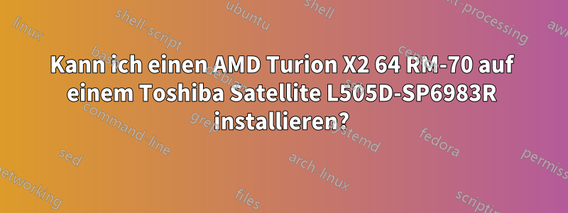 Kann ich einen AMD Turion X2 64 RM-70 auf einem Toshiba Satellite L505D-SP6983R installieren?