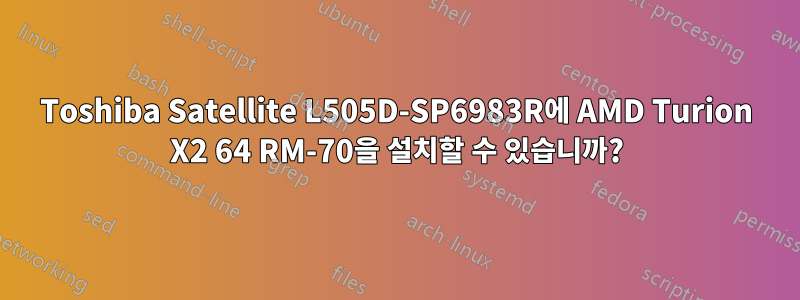 Toshiba Satellite L505D-SP6983R에 AMD Turion X2 64 RM-70을 설치할 수 있습니까?