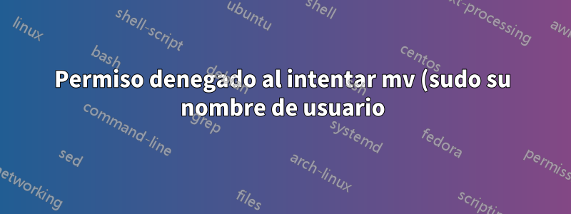 Permiso denegado al intentar mv (sudo su nombre de usuario)