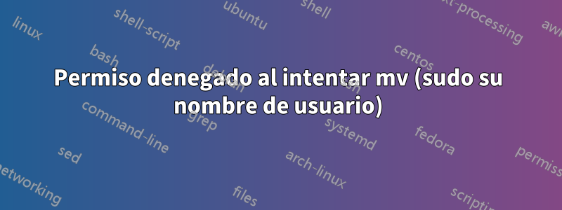 Permiso denegado al intentar mv (sudo su nombre de usuario)