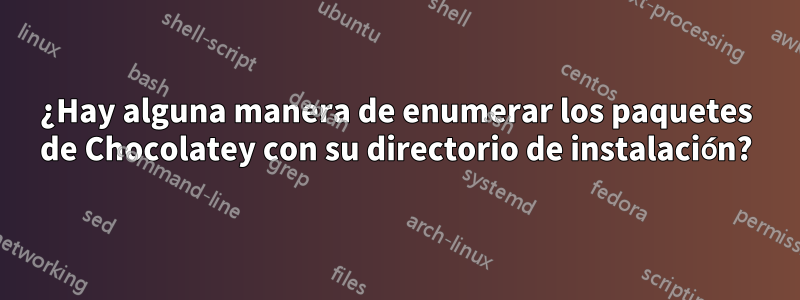 ¿Hay alguna manera de enumerar los paquetes de Chocolatey con su directorio de instalación?