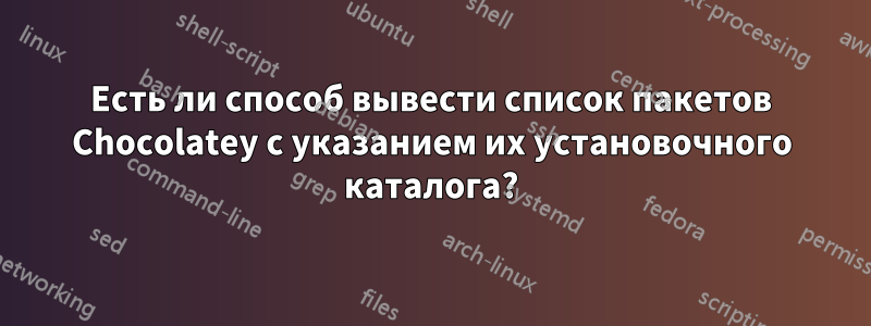 Есть ли способ вывести список пакетов Chocolatey с указанием их установочного каталога?