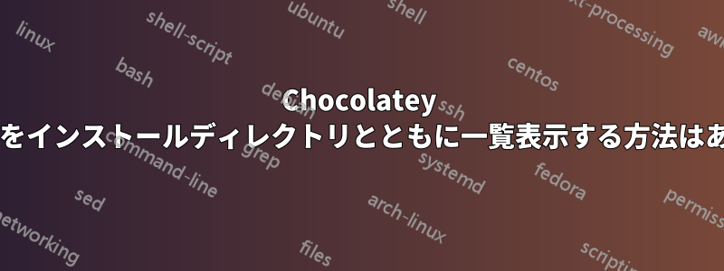 Chocolatey パッケージをインストールディレクトリとともに一覧表示する方法はありますか?