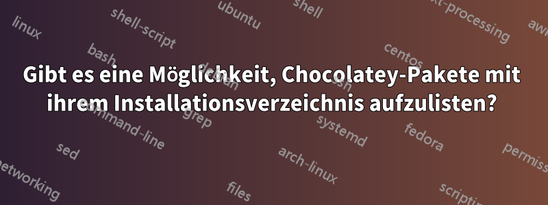 Gibt es eine Möglichkeit, Chocolatey-Pakete mit ihrem Installationsverzeichnis aufzulisten?