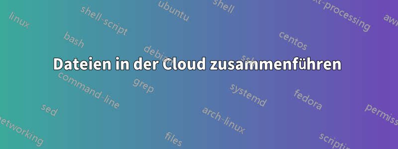 Dateien in der Cloud zusammenführen