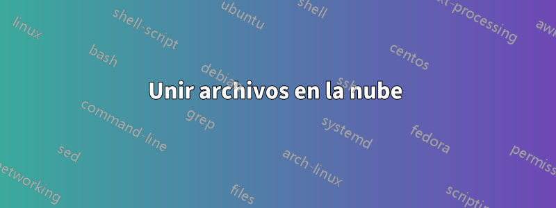 Unir archivos en la nube