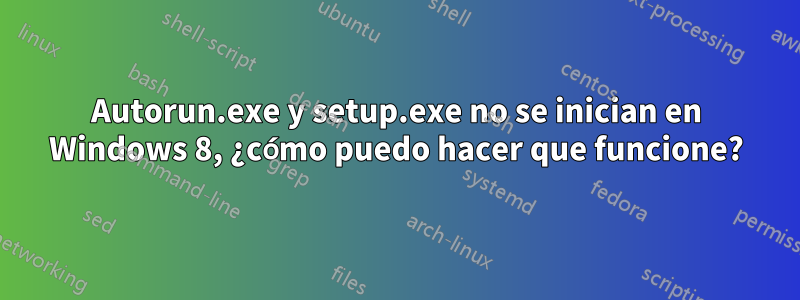 Autorun.exe y setup.exe no se inician en Windows 8, ¿cómo puedo hacer que funcione?