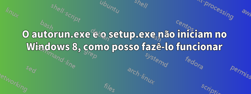 O autorun.exe e o setup.exe não iniciam no Windows 8, como posso fazê-lo funcionar