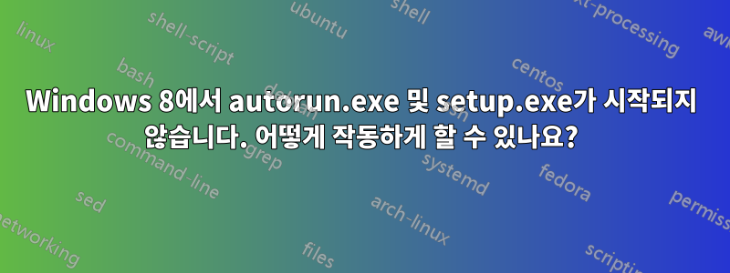 Windows 8에서 autorun.exe 및 setup.exe가 시작되지 않습니다. 어떻게 작동하게 할 수 있나요?