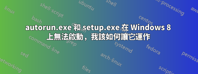 autorun.exe 和 setup.exe 在 Windows 8 上無法啟動，我該如何讓它運作