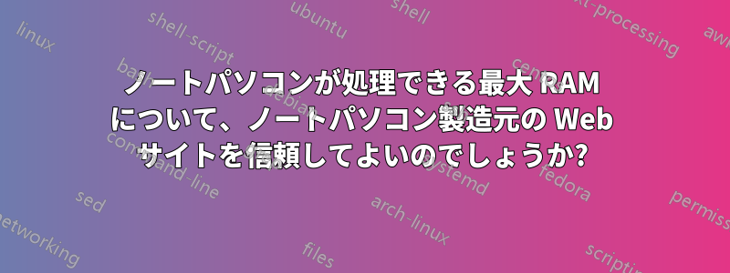 ノートパソコンが処理できる最大 RAM について、ノートパソコン製造元の Web サイトを信頼してよいのでしょうか?