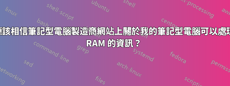 我是否應該相信筆記型電腦製造商網站上關於我的筆記型電腦可以處理的最大 RAM 的資訊？