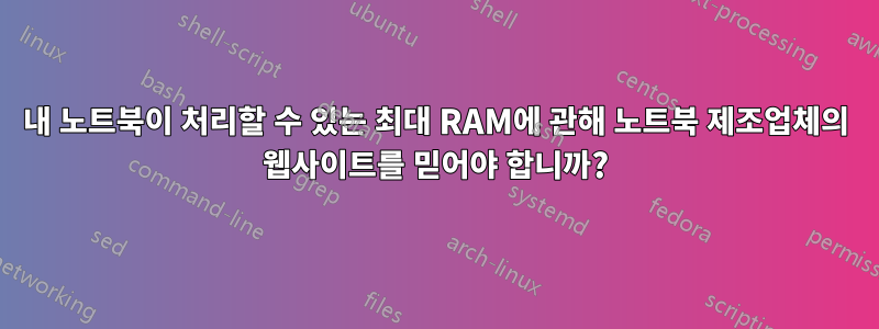 내 노트북이 처리할 수 있는 최대 RAM에 관해 노트북 제조업체의 웹사이트를 믿어야 합니까?