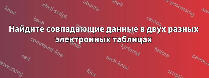 Найдите совпадающие данные в двух разных электронных таблицах