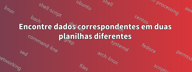 Encontre dados correspondentes em duas planilhas diferentes