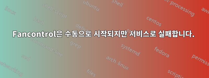 Fancontrol은 수동으로 시작되지만 서비스로 실패합니다.