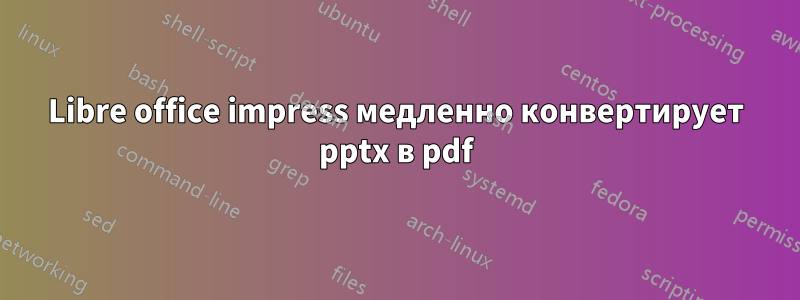 Libre office impress медленно конвертирует pptx в pdf