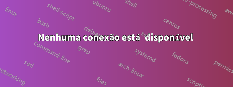 Nenhuma conexão está disponível